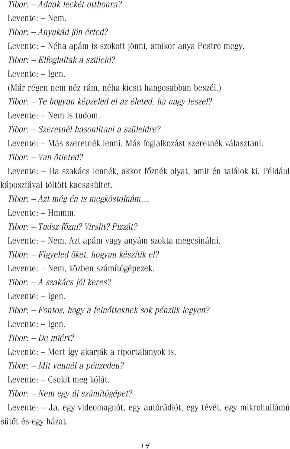 Levente: Más szeretnék lenni. Más foglalkozást szeretnék választani. Tibor: Van ötleted? Levente: Ha szakács lennék, akkor fôznék olyat, amit én találok ki. Például káposztával töltött kacsasültet.