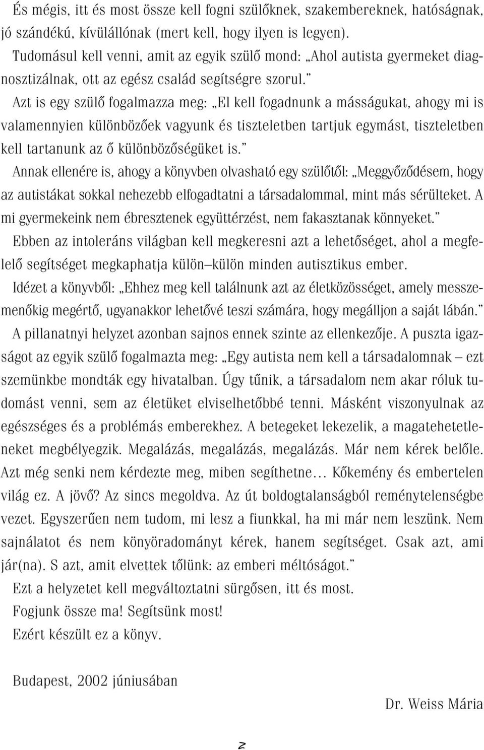 Azt is egy szülô fogalmazza meg: El kell fogadnunk a másságukat, ahogy mi is valamennyien különbözôek vagyunk és tiszteletben tartjuk egymást, tiszteletben kell tartanunk az ô különbözôségüket is.