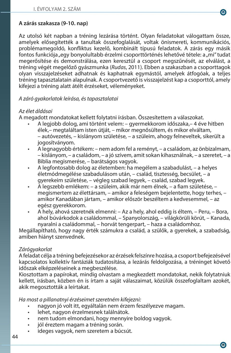 A zárás egy másik fontos funkciója egy bonyolultabb érzelmi csoporttörténés lehetővé tétele: a mi tudat megerősítése és demonstrálása, ezen keresztül a csoport megszűnését, az elválást, a tréning