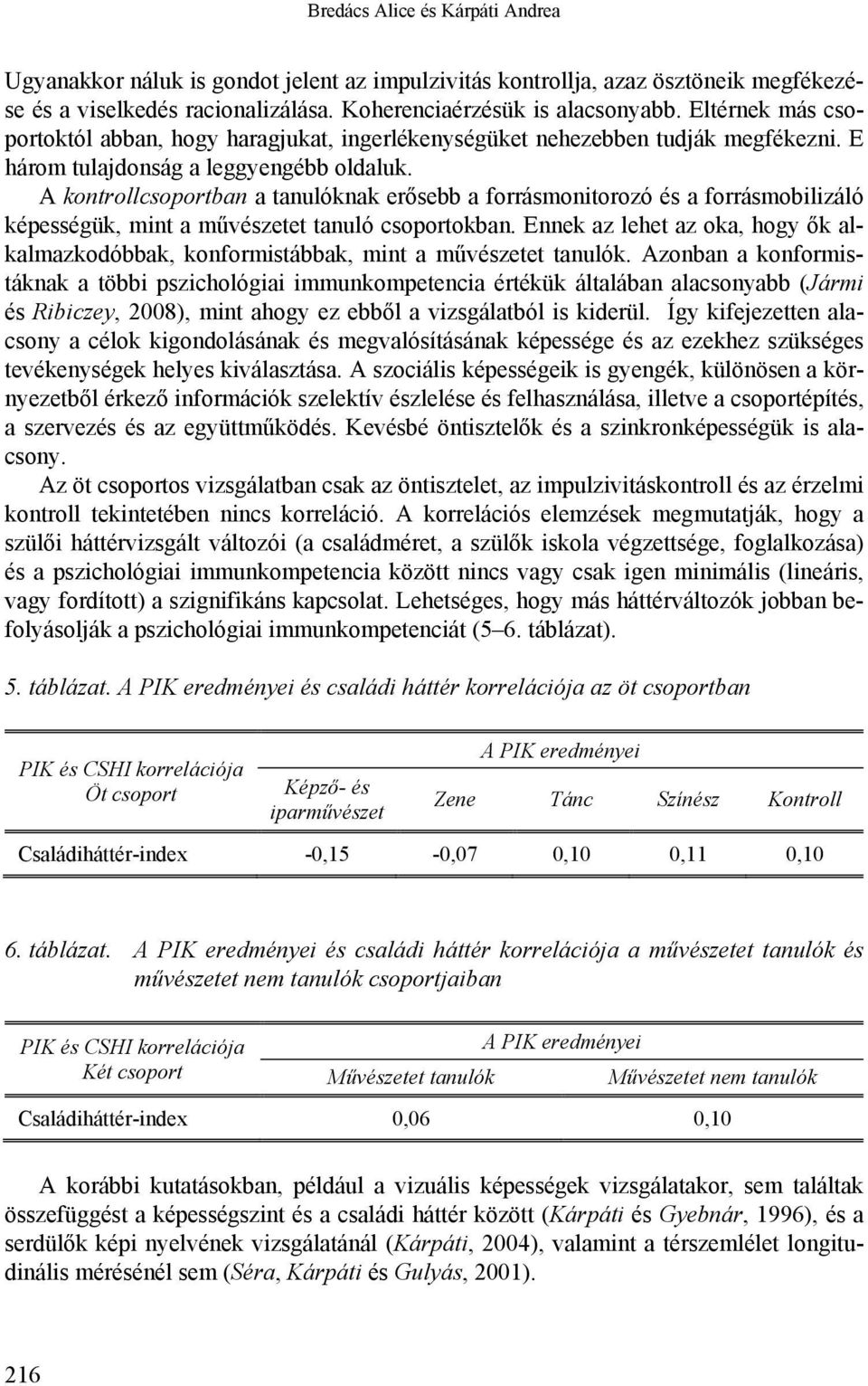 A kontrollcsoportban a tanulóknak erősebb a forrásmonitorozó és a forrásmobilizáló képességük, mint a művészetet tanuló csoportokban.