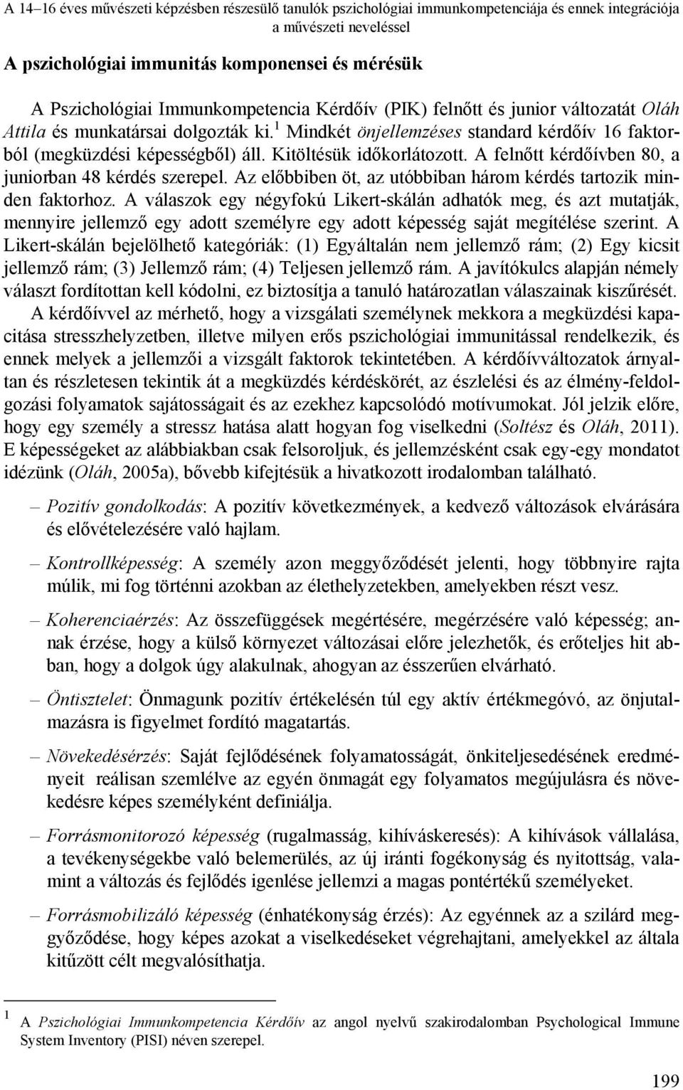 Kitöltésük időkorlátozott. A felnőtt kérdőívben 80, a juniorban 48 kérdés szerepel. Az előbbiben öt, az utóbbiban három kérdés tartozik minden faktorhoz.