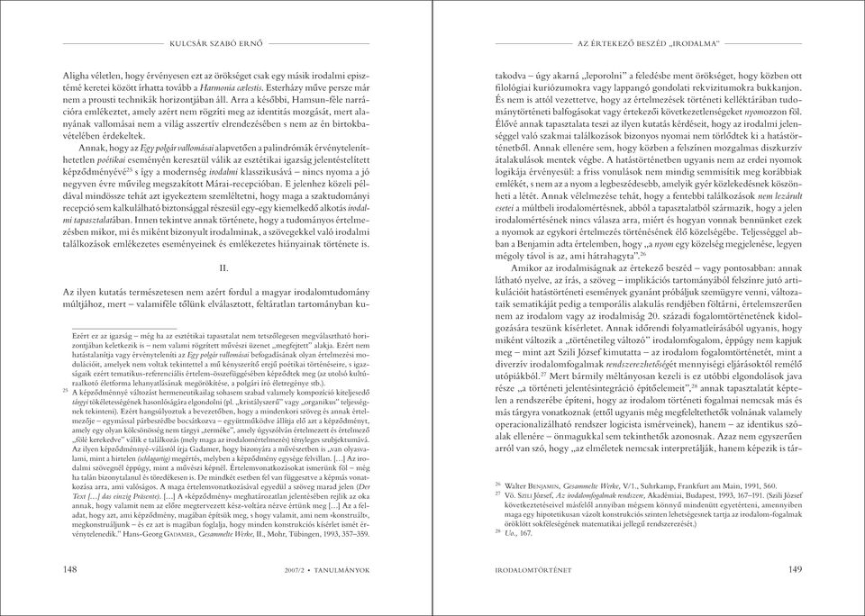 Arra a későbbi, Hamsun-féle narrációra emlékeztet, amely azért nem rögzíti meg az identitás mozgását, mert alanyának vallomásai nem a világ asszertív elrendezésében s nem az én birtokbavételében