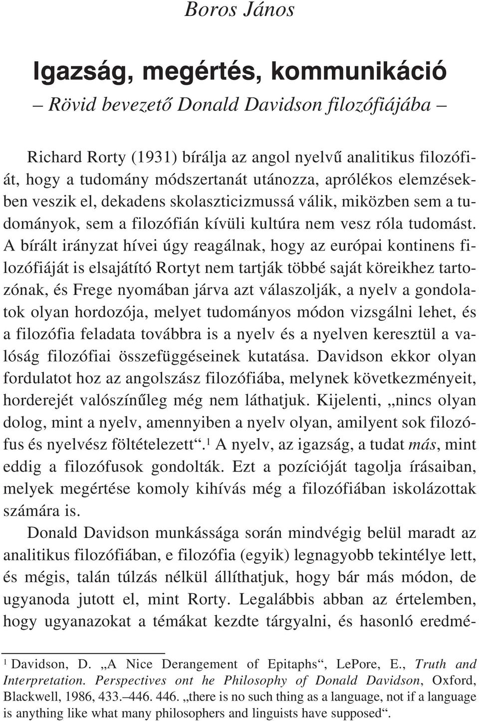 A bírált irányzat hívei úgy reagálnak, hogy az európai kontinens filozófiáját is elsajátító Rortyt nem tartják többé saját köreikhez tartozónak, és Frege nyomában járva azt válaszolják, a nyelv a