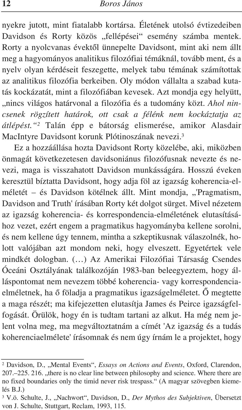 az analitikus filozófia berkeiben. Oly módon vállalta a szabad kutatás kockázatát, mint a filozófiában kevesek. Azt mondja egy helyütt, nincs világos határvonal a filozófia és a tudomány közt.