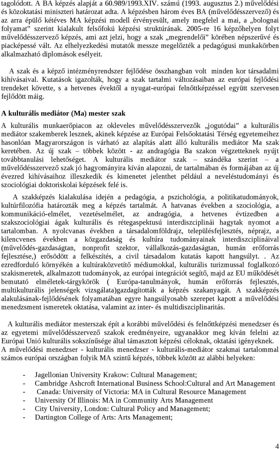 2005-re 16 képzőhelyen folyt művelődésszervező képzés, ami azt jelzi, hogy a szak megrendelői körében népszerűvé és piacképessé vált.