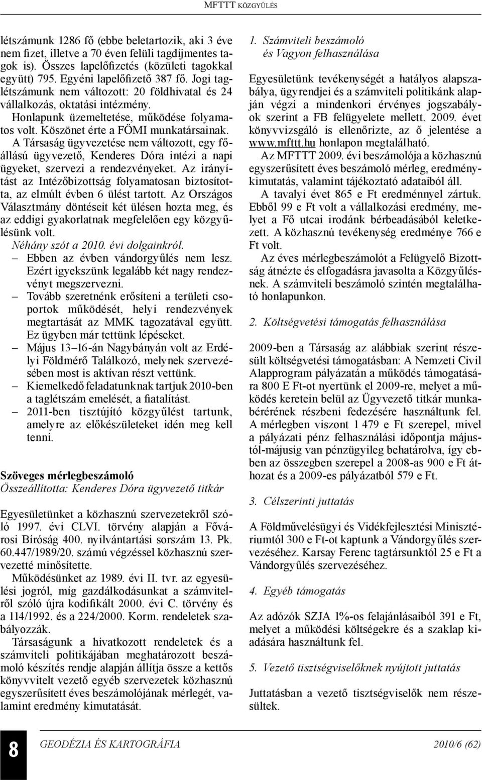 A Társaság ügyvezetése nem változott, egy főállású ügyvezető, Kenderes Dóra intézi a napi ügyeket, szervezi a rendezvényeket.