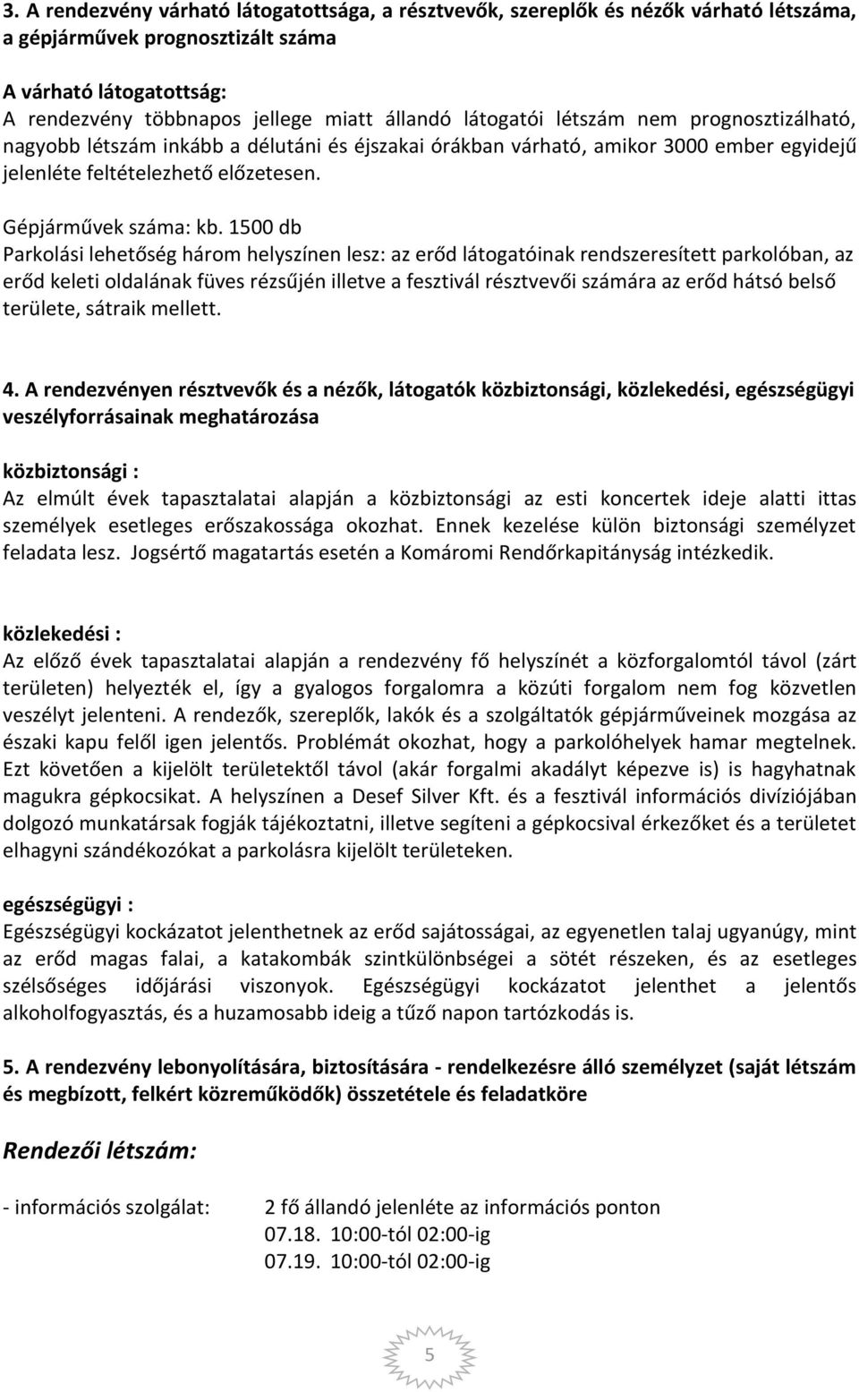 1500 db Parkolási lehetőség három helyszínen lesz: az erőd látogatóinak rendszeresített parkolóban, az erőd keleti oldalának füves rézsűjén illetve a fesztivál résztvevői számára az erőd hátsó belső