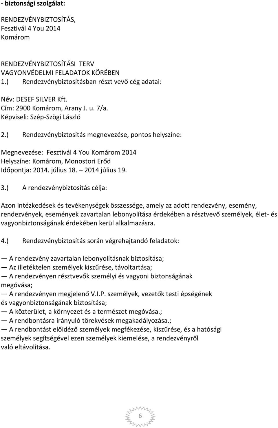 ) Rendezvénybiztosítás megnevezése, pontos helyszíne: Megnevezése: Fesztivál 4 You Komárom 2014 Helyszíne: Komárom, Monostori Erőd Időpontja: 2014. július 18. 2014 július 19. 3.