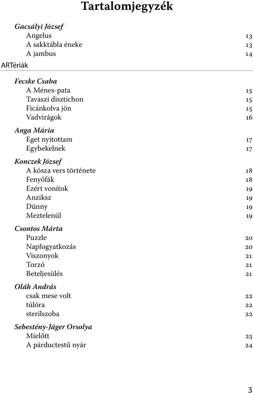 18 Fenyőfák 18 Ezért vonítok 19 Anziksz 19 Dünny 19 Meztelenül 19 Csontos Márta Puzzle 20 Napfogyatkozás 20 Viszonyok 21 Torzó