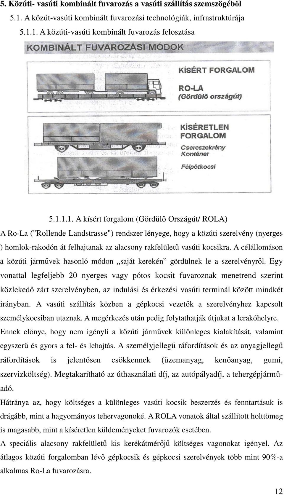 1. A közúti-vasúti kombinált fuvarozás felosztása 5.1.1.1. A kísért forgalom (Gördülő Országút/ ROLA) A Ro-La ("Rollende Landstrasse") rendszer lényege, hogy a közúti szerelvény (nyerges )