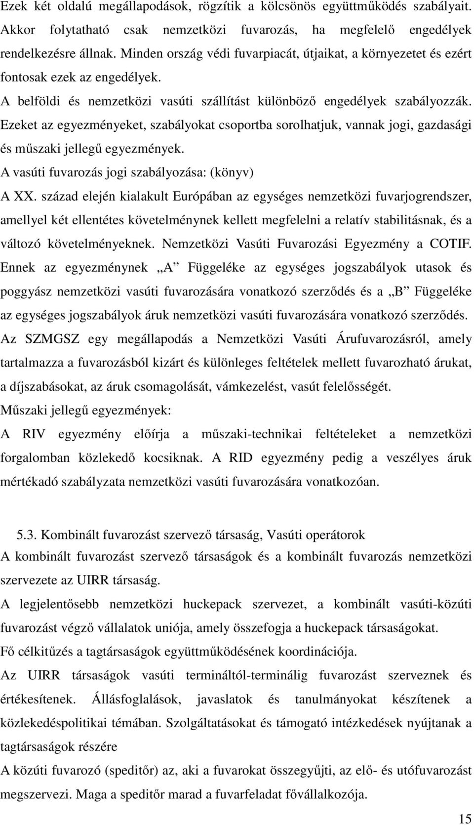 Ezeket az egyezményeket, szabályokat csoportba sorolhatjuk, vannak jogi, gazdasági és műszaki jellegű egyezmények. A vasúti fuvarozás jogi szabályozása: (könyv) A XX.