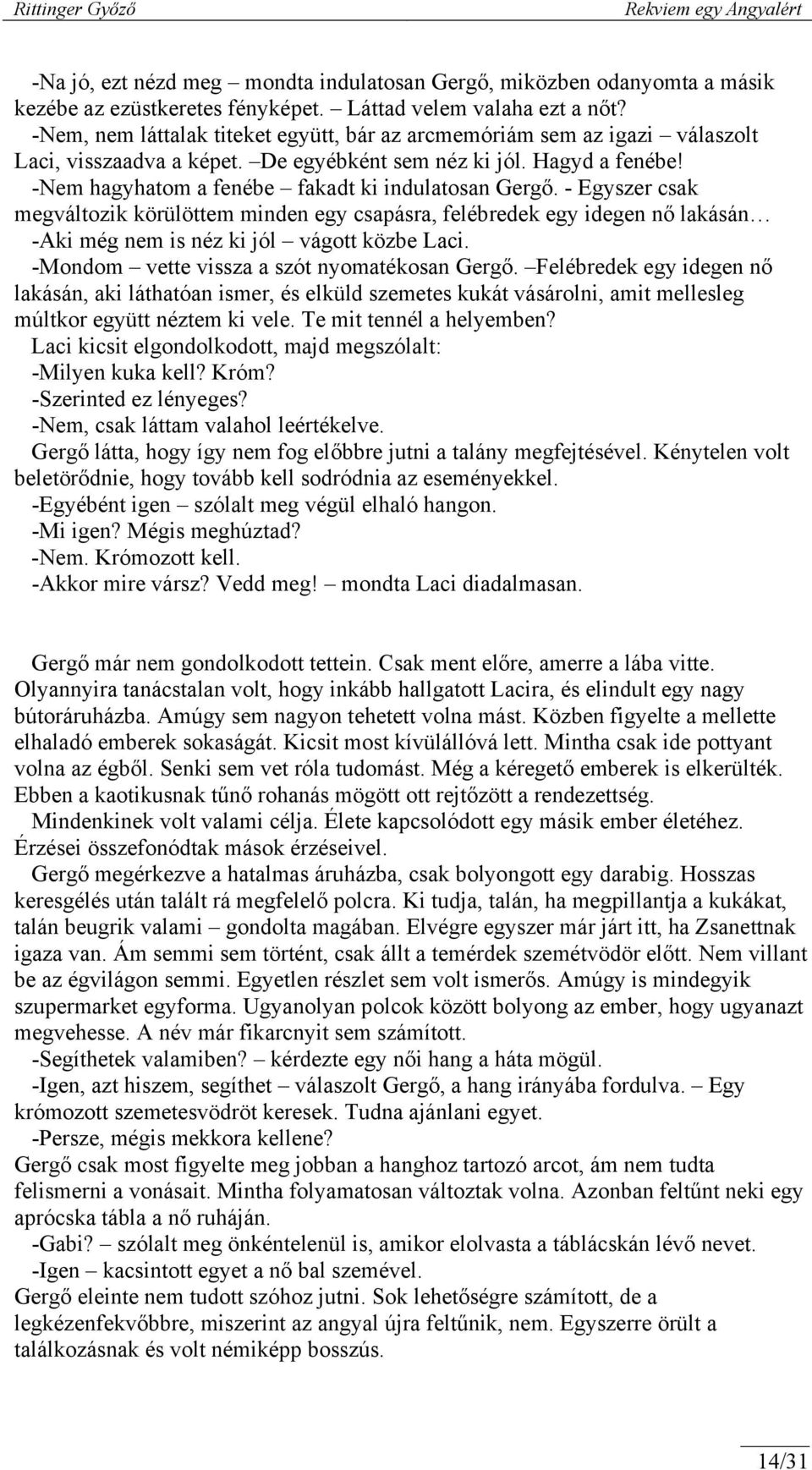 - Egyszer csak megváltozik körülöttem minden egy csapásra, felébredek egy idegen nő lakásán -Aki még nem is néz ki jól vágott közbe Laci. -Mondom vette vissza a szót nyomatékosan Gergő.