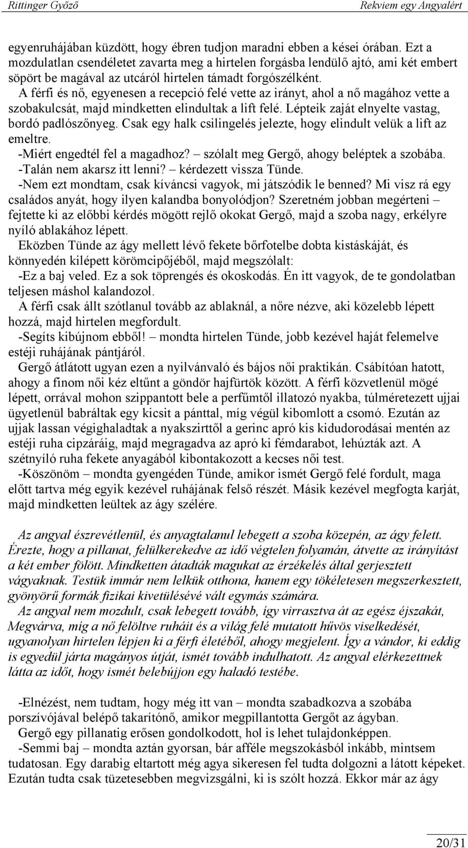 A férfi és nő, egyenesen a recepció felé vette az irányt, ahol a nő magához vette a szobakulcsát, majd mindketten elindultak a lift felé. Lépteik zaját elnyelte vastag, bordó padlószőnyeg.