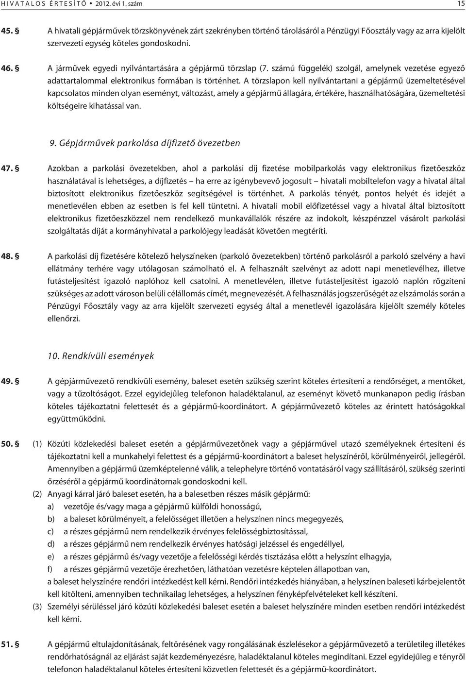 A jármûvek egyedi nyilvántartására a gépjármû törzslap (7. számú függelék) szolgál, amelynek vezetése egyezõ adattartalommal elektronikus formában is történhet.