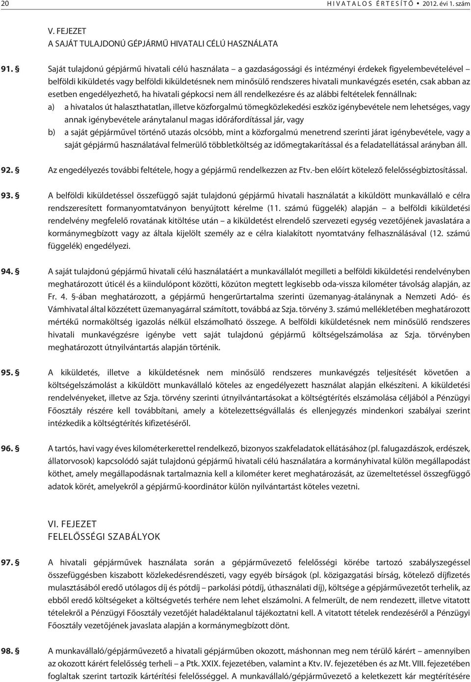 munkavégzés esetén, csak abban az esetben engedélyezhetõ, ha hivatali gépkocsi nem áll rendelkezésre és az alábbi feltételek fennállnak: a) a hivatalos út halaszthatatlan, illetve közforgalmú