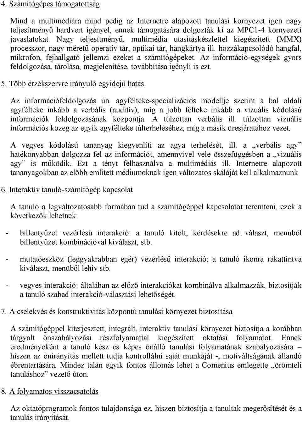 hozzákapcsolódó hangfal, mikrofon, fejhallgató jellemzi ezeket a számítógépeket. Az információ-egységek gyors feldolgozása, tárolása, megjelenítése, továbbítása igényli is ezt. 5.