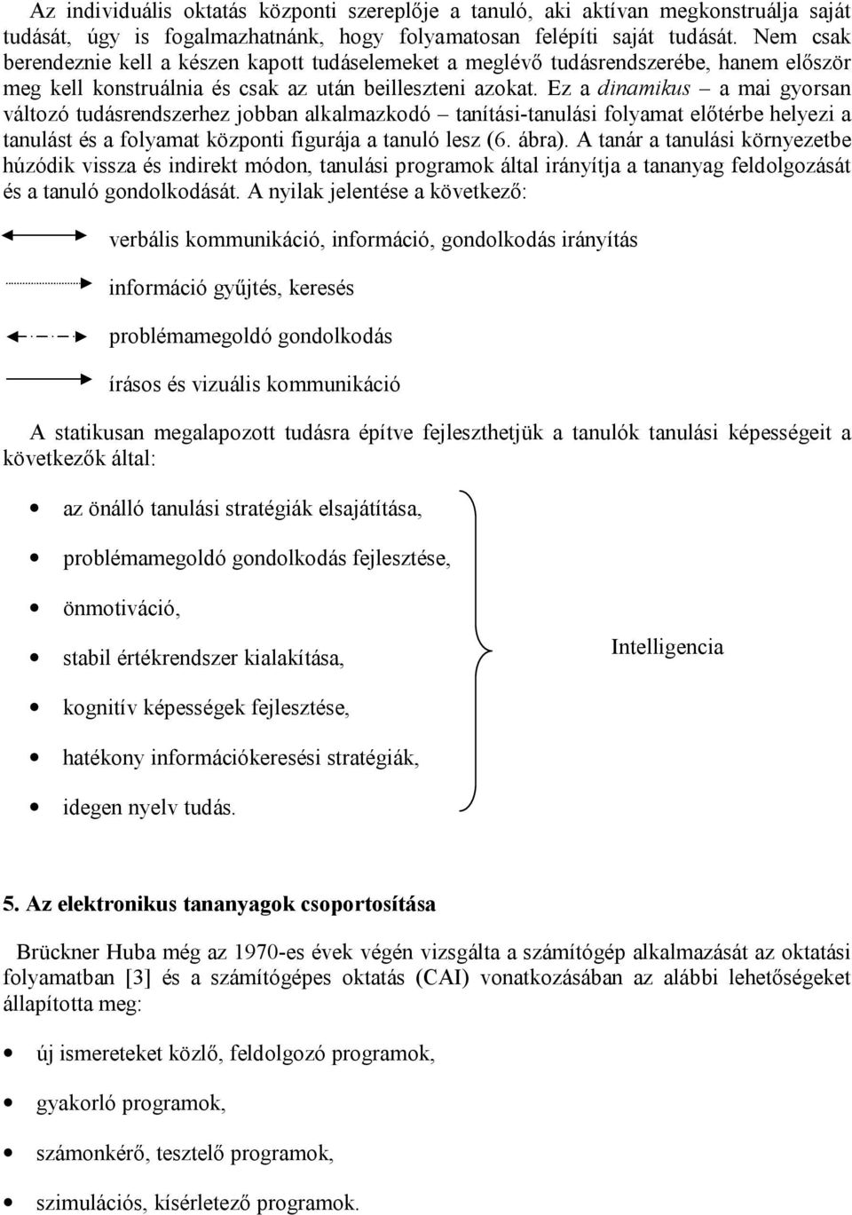 Ez a dinamikus a mai gyorsan változó tudásrendszerhez jobban alkalmazkodó tanítási-tanulási folyamat előtérbe helyezi a tanulást és a folyamat központi figurája a tanuló lesz (6. ábra).