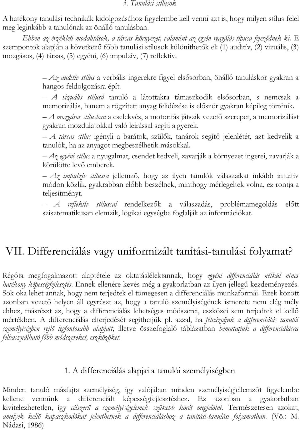 E szempontok alapján a következő főbb tanulási stílusok különíthetők el: (1) auditív, (2) vizuális, (3) mozgásos, (4) társas, (5) egyéni, (6) impulzív, (7) reflektív.