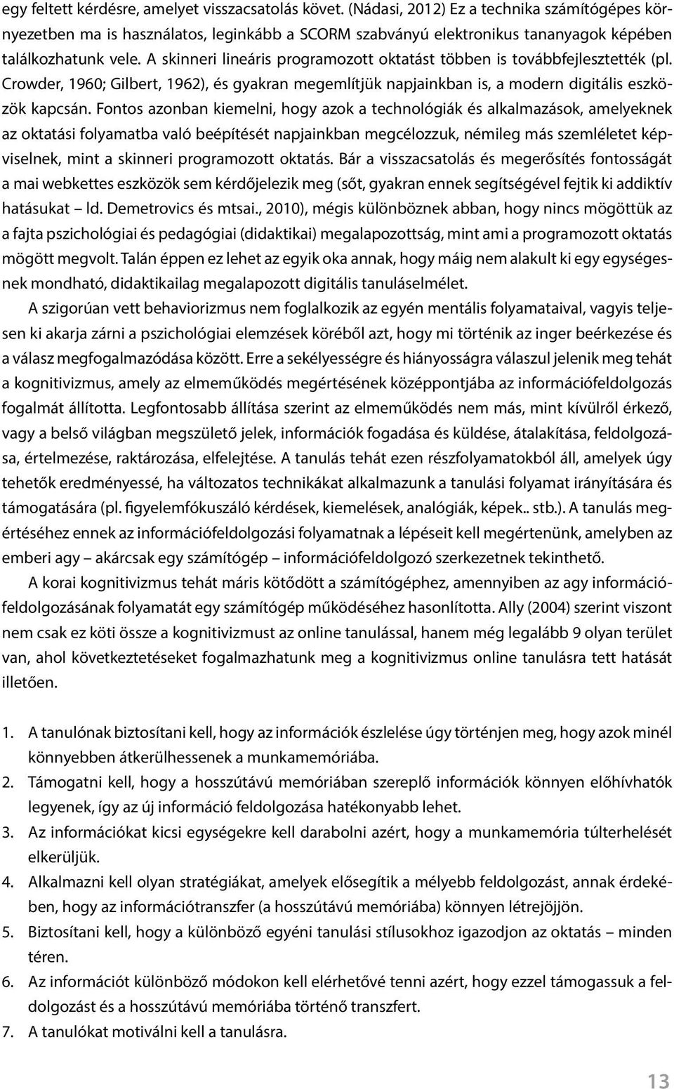 A skinneri lineáris programozott oktatást többen is továbbfejlesztették (pl. Crowder, 1960; Gilbert, 1962), és gyakran megemlítjük napjainkban is, a modern digitális eszközök kapcsán.