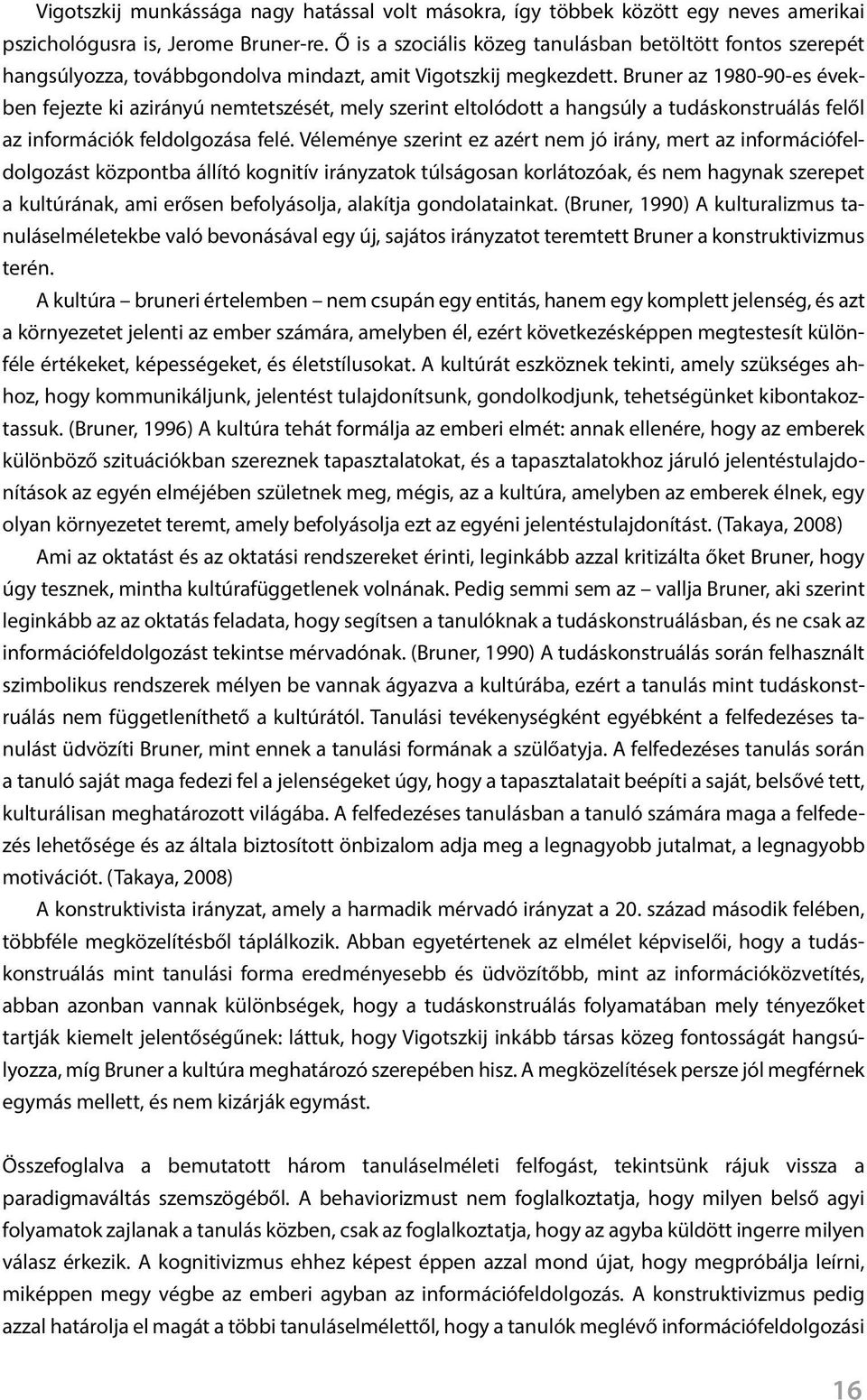 Bruner az 1980-90-es években fejezte ki azirányú nemtetszését, mely szerint eltolódott a hangsúly a tudáskonstruálás felől az információk feldolgozása felé.