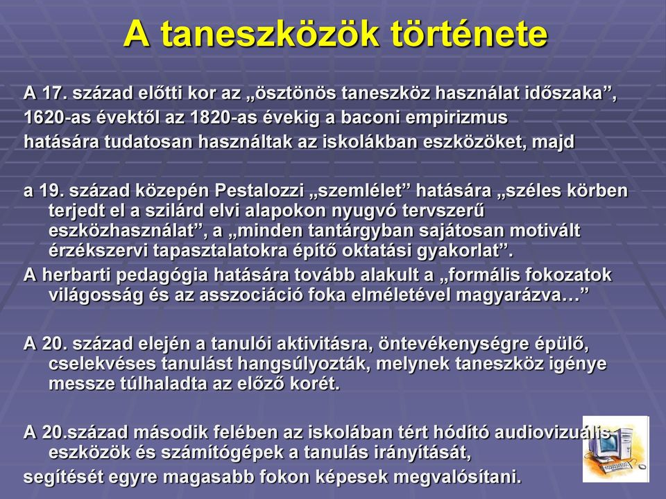 század közepén Pestalozzi szemlélet hatására széles körben terjedt el a szilárd elvi alapokon nyugvó tervszerű eszközhasználat, a minden tantárgyban sajátosan motivált érzékszervi tapasztalatokra