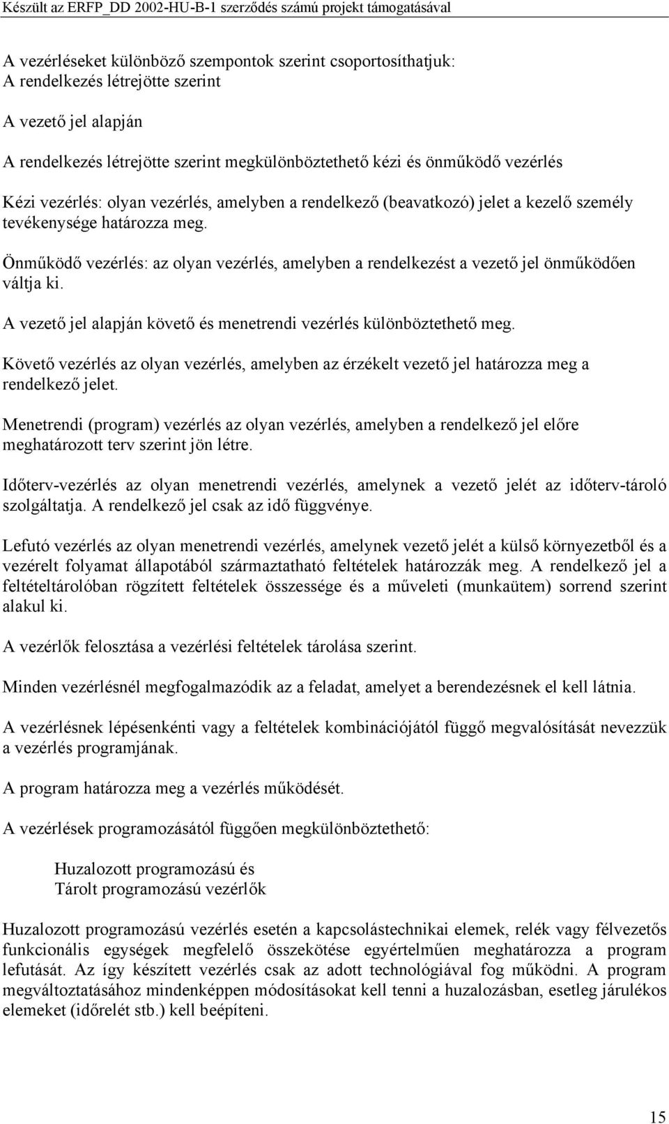 Önműködő vezérlés: az olyan vezérlés, amelyben a rendelkezést a vezető jel önműködően váltja ki. A vezető jel alapján követő és menetrendi vezérlés különböztethető meg.