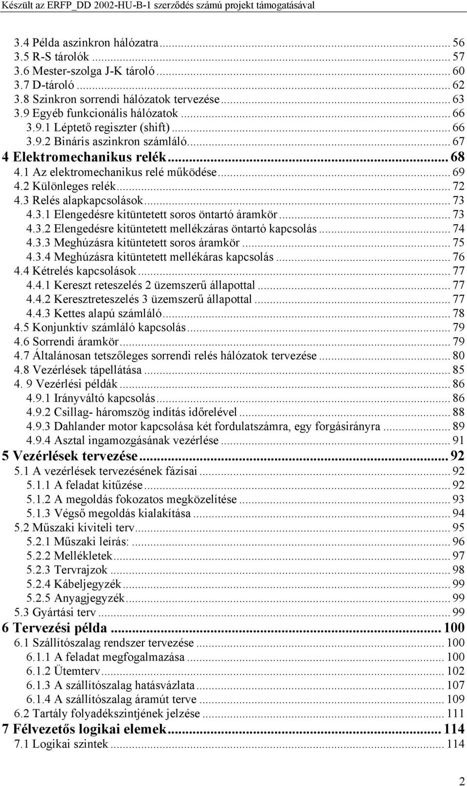 3 Relés alapkapcsolások... 73 4.3.1 Elengedésre kitüntetett soros öntartó áramkör... 73 4.3.2 Elengedésre kitüntetett mellékzáras öntartó kapcsolás... 74 4.3.3 Meghúzásra kitüntetett soros áramkör.