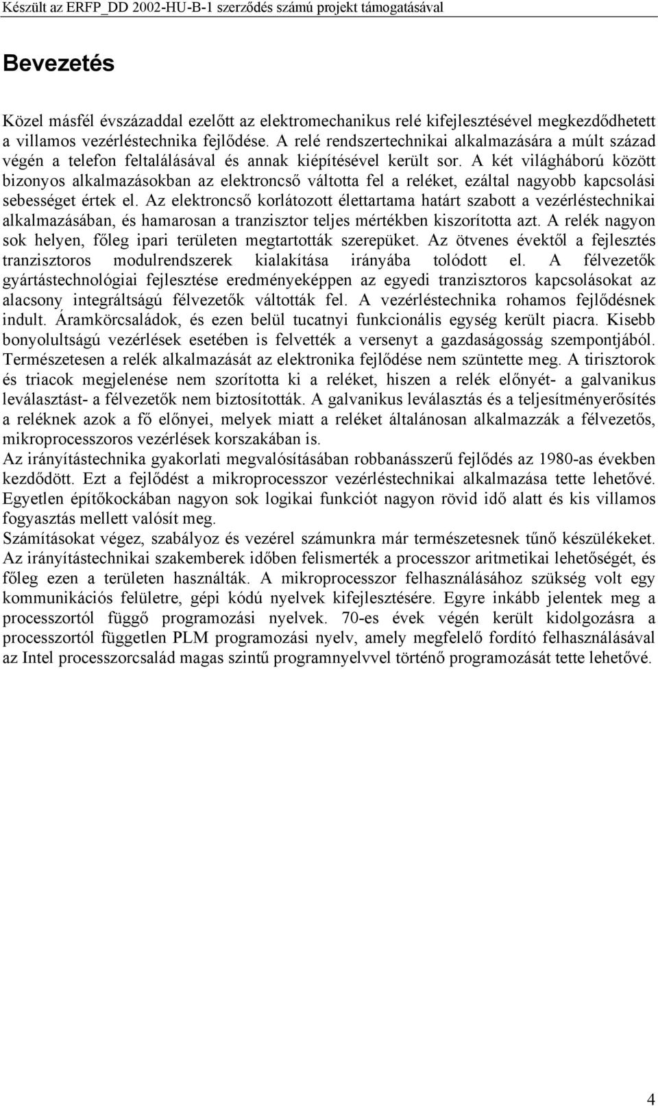 A két világháború között bizonyos alkalmazásokban az elektroncső váltotta fel a reléket, ezáltal nagyobb kapcsolási sebességet értek el.