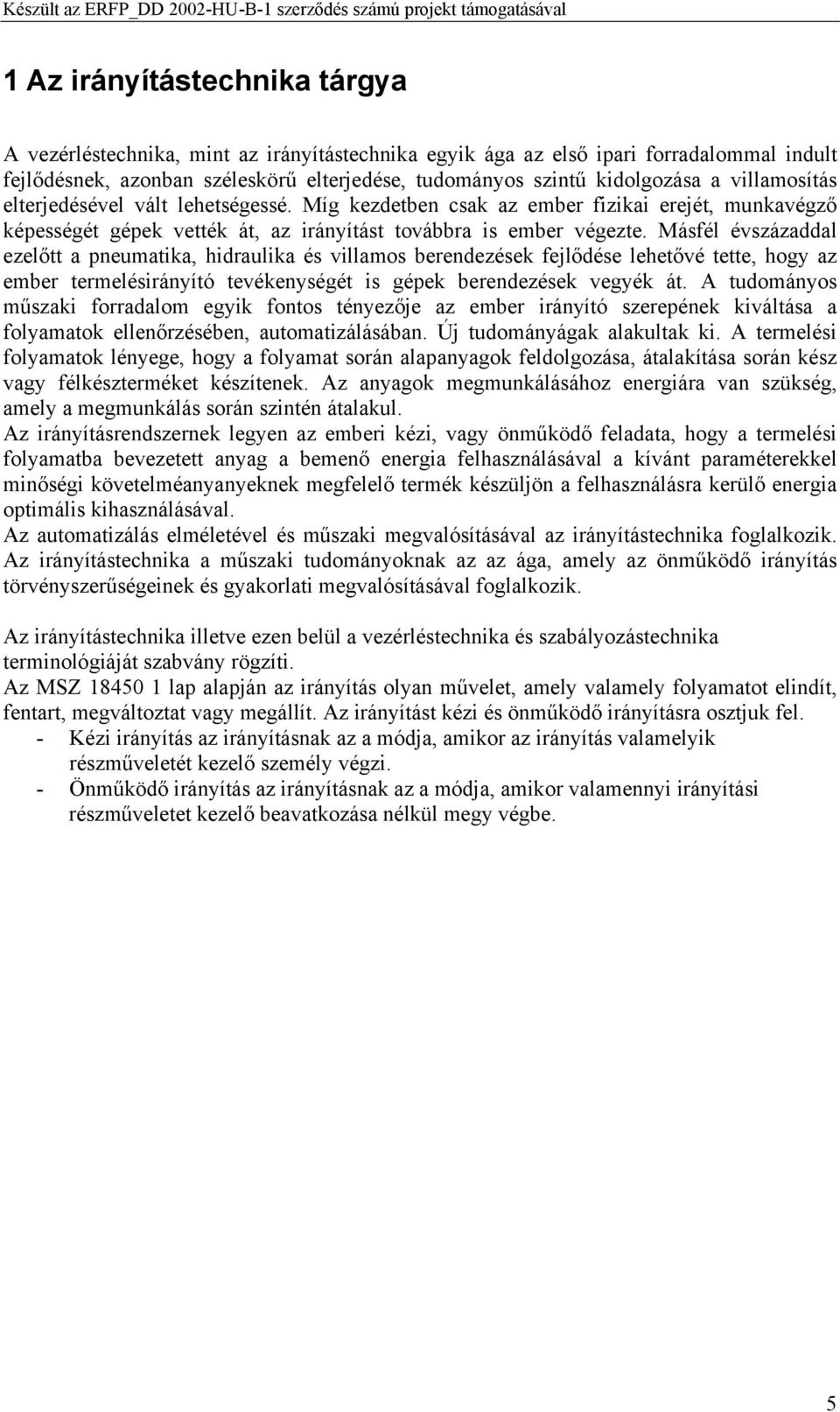 Másfél évszázaddal ezelőtt a pneumatika, hidraulika és villamos berendezések fejlődése lehetővé tette, hogy az ember termelésirányító tevékenységét is gépek berendezések vegyék át.