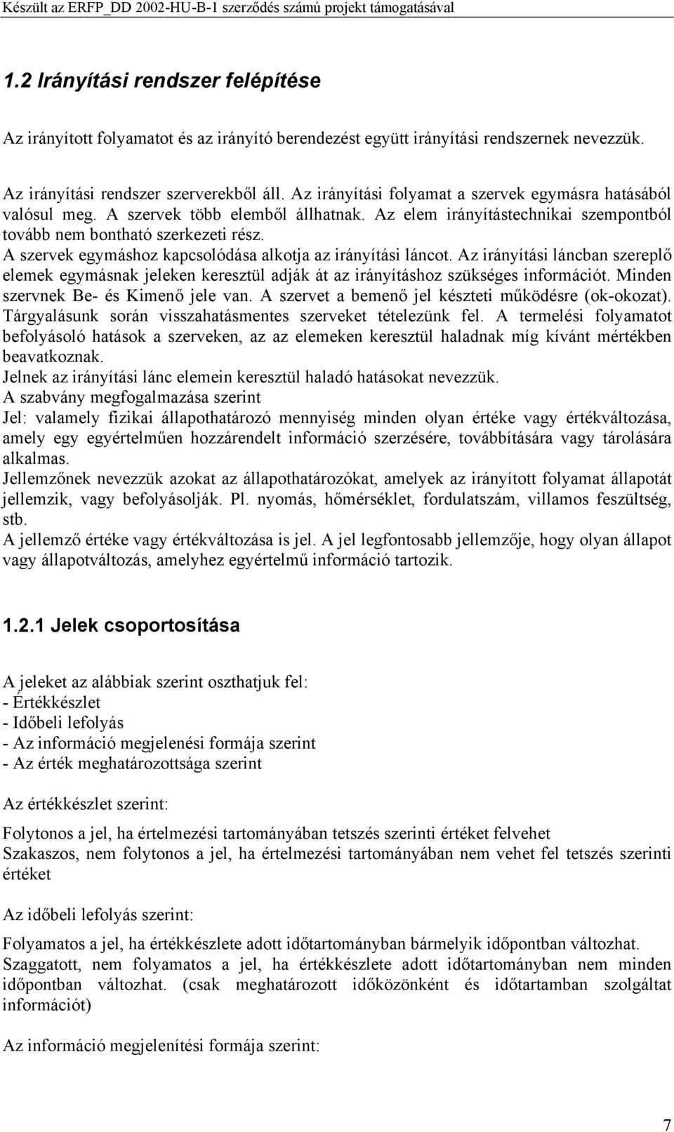 A szervek egymáshoz kapcsolódása alkotja az irányítási láncot. Az irányítási láncban szereplő elemek egymásnak jeleken keresztül adják át az irányításhoz szükséges információt.