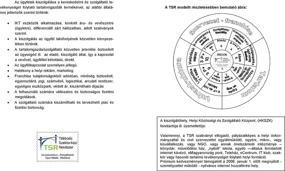 A tartalomgazda/szolgáltató közvetlen jelenléte biztosított az ügysegéd ill. az eladó, kiszolgáló által, így a kapcsolat a vevővel, ügyféllel kétoldalú, direkt. Az ügyfélkapcsolat személyes jellegű.