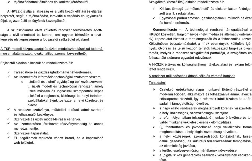 egyszerűsíti az ügyfelek kiszolgálását. Kritikus tömegű termékesíthető és elektronikusan feldolgozott áru ill. szolgáltatás. Egymással párhuzamosan, gazdaságtalanul működő hálózat és humán erőforrás.