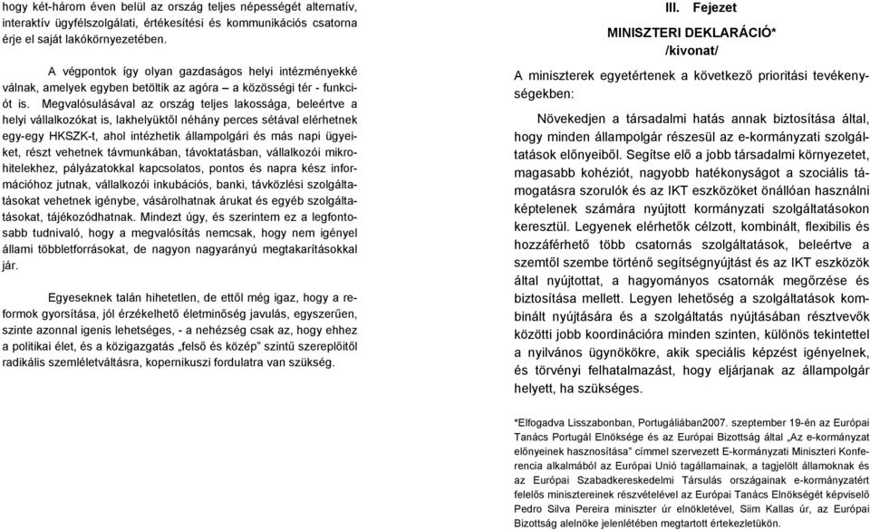 Megvalósulásával az ország teljes lakossága, beleértve a helyi vállalkozókat is, lakhelyüktől néhány perces sétával elérhetnek egy-egy HKSZK-t, ahol intézhetik állampolgári és más napi ügyeiket,