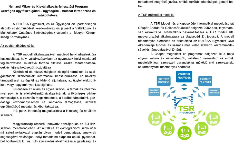 Az együttműködés célja: A TSR modell alkalmazásával meglévő helyi infrastruktúra hasznosítása, helyi vállalkozásokban az ugyancsak helyi munkaerő foglalkoztatása, munkával történő ellátása, ezáltal