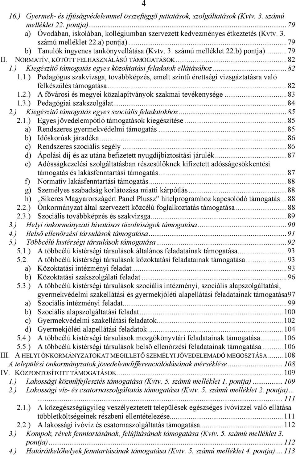 ) Kiegészítő támogatás egyes közoktatási feladatok ellátásához...82 1.1.) Pedagógus szakvizsga, továbbképzés, emelt szintű érettségi vizsgáztatásra való felkészülés támogatása...82 1.2.) A fővárosi és megyei közalapítványok szakmai tevékenysége.