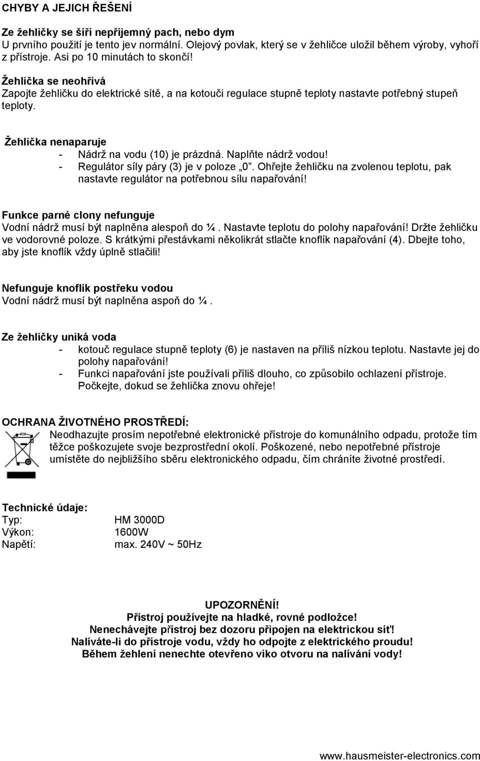 Žehlička nenaparuje - Nádrž na vodu (10) je prázdná. Naplňte nádrž vodou! - Regulátor síly páry (3) je v poloze 0.