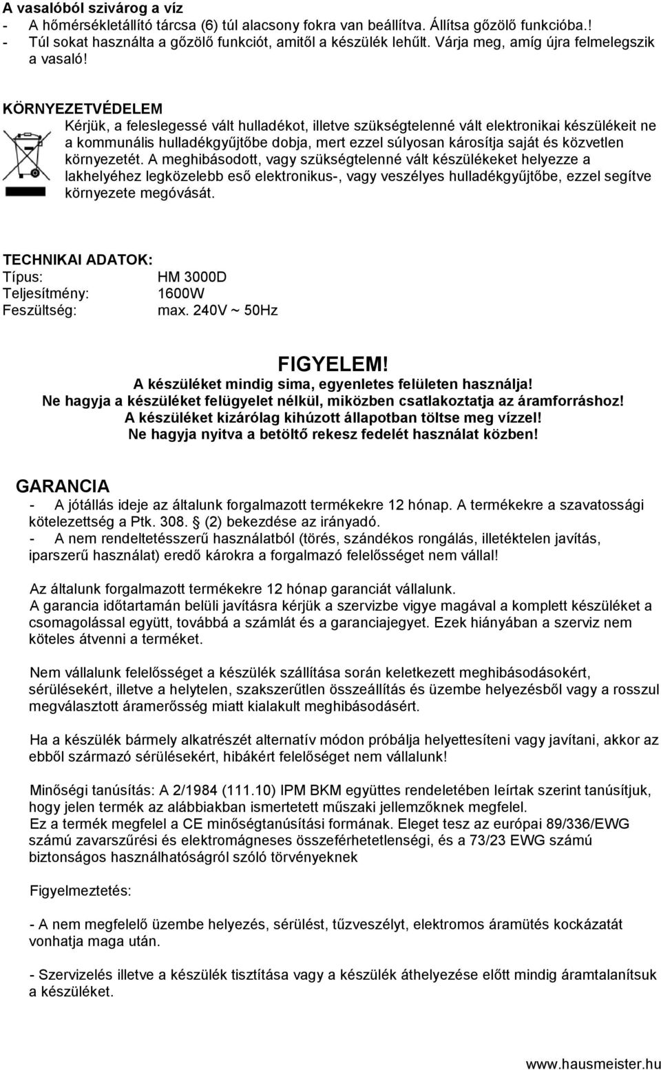 KÖRNYEZETVÉDELEM Kérjük, a feleslegessé vált hulladékot, illetve szükségtelenné vált elektronikai készülékeit ne a kommunális hulladékgyűjtőbe dobja, mert ezzel súlyosan károsítja saját és közvetlen