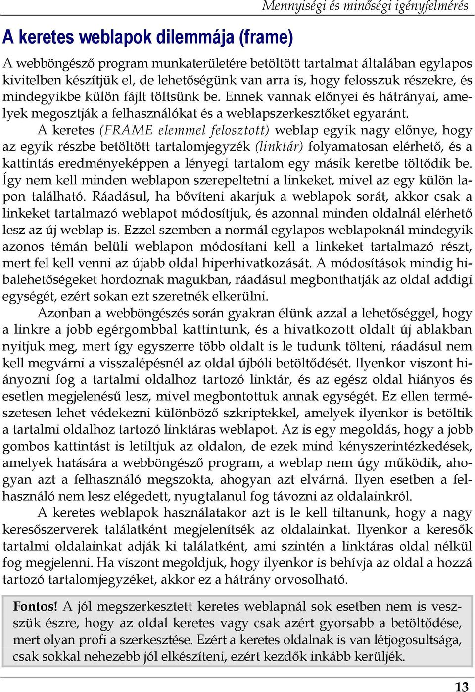 A keretes (FRAME elemmel felosztott) weblap egyik nagy előnye, hogy az egyik részbe betöltött tartalomjegyzék (linktár) folyamatosan elérhető, és a kattintás eredményeképpen a lényegi tartalom egy