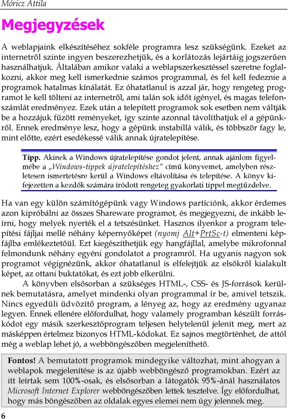 Ez óhatatlanul is azzal jár, hogy rengeteg programot le kell tölteni az internetről, ami talán sok időt igényel, és magas telefonszámlát eredményez.