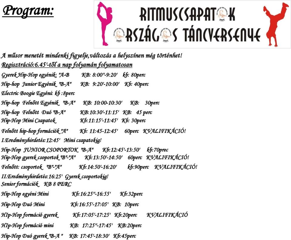 Egyénik "B-A" KB: 10:00-10:30' KB: 30perc Hip-hop Felnőtt Duó "B-A" Hip-Hop Mini Csapatok KB:10:30'-11:15' KB: 45 perc Kb:11:15'-11:45' Kb: 30perc Felnőtt hip-hop formációk "A" Kb: 11:45-12:45'