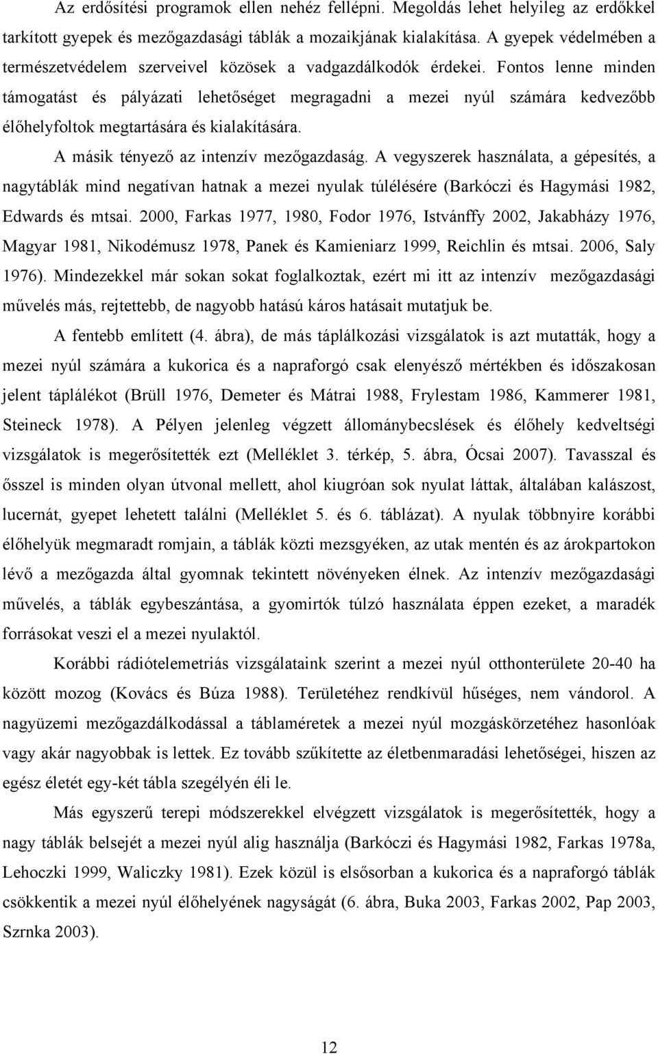 Fontos lenne minden támogatást és pályázati lehetőséget megragadni a mezei nyúl számára kedvezőbb élőhelyfoltok megtartására és kialakítására. A másik tényező az intenzív mezőgazdaság.