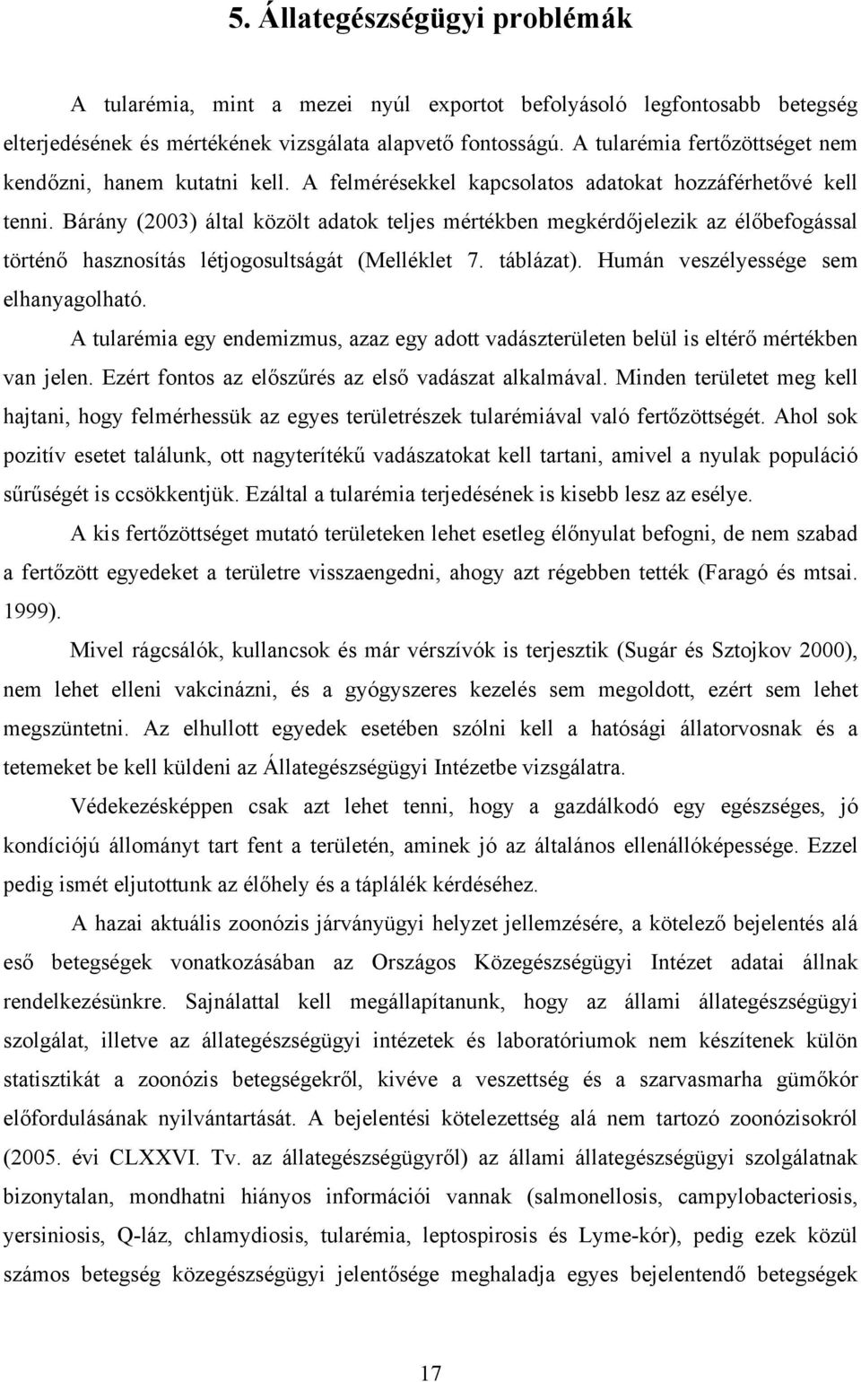 Bárány (2003) által közölt adatok teljes mértékben megkérdőjelezik az élőbefogással történő hasznosítás létjogosultságát (Melléklet 7. táblázat). Humán veszélyessége sem elhanyagolható.