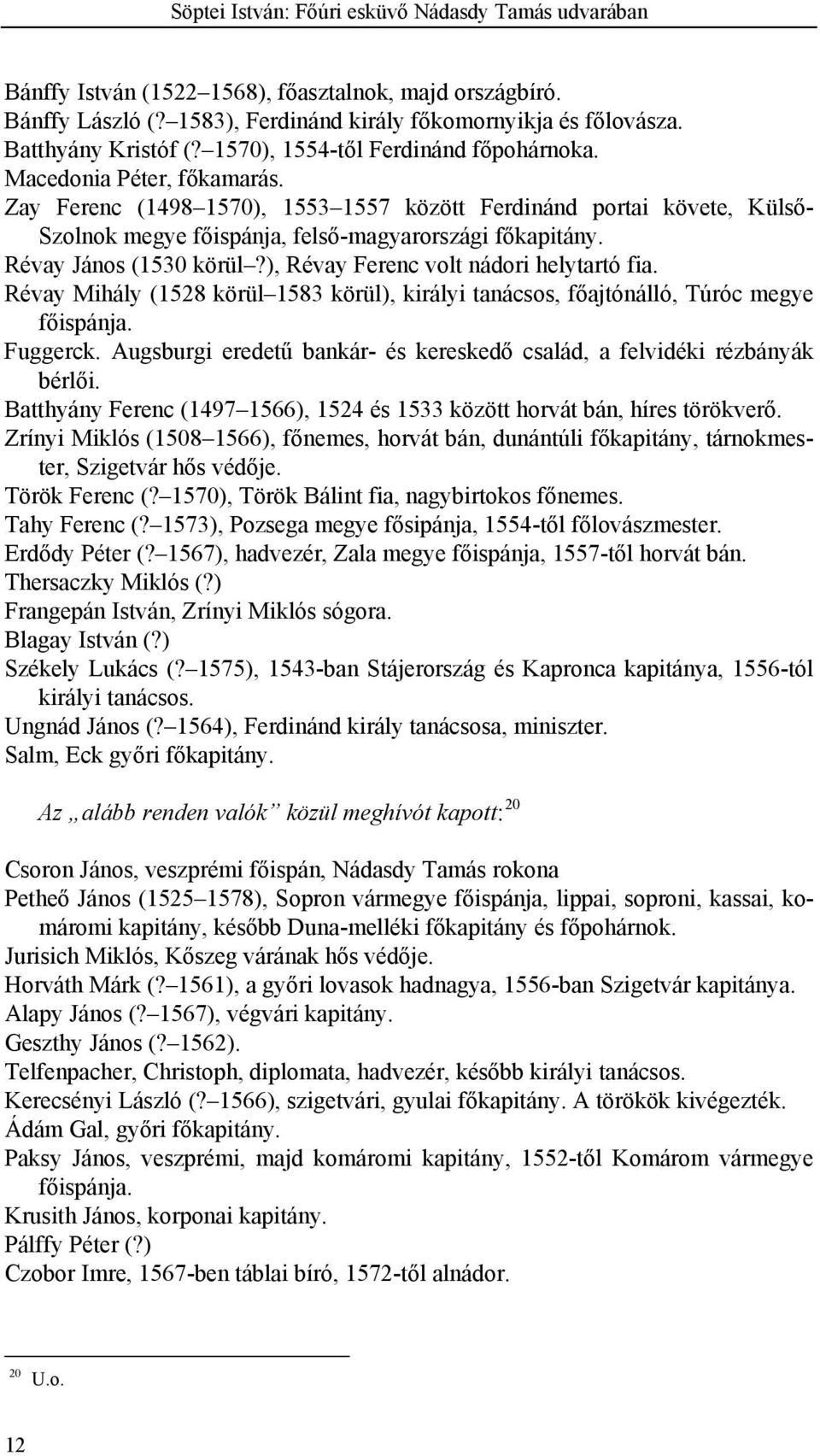 Révay János (1530 körül?), Révay Ferenc volt nádori helytartó fia. Révay Mihály (1528 körül 1583 körül), királyi tanácsos, főajtónálló, Túróc megye főispánja. Fuggerck.