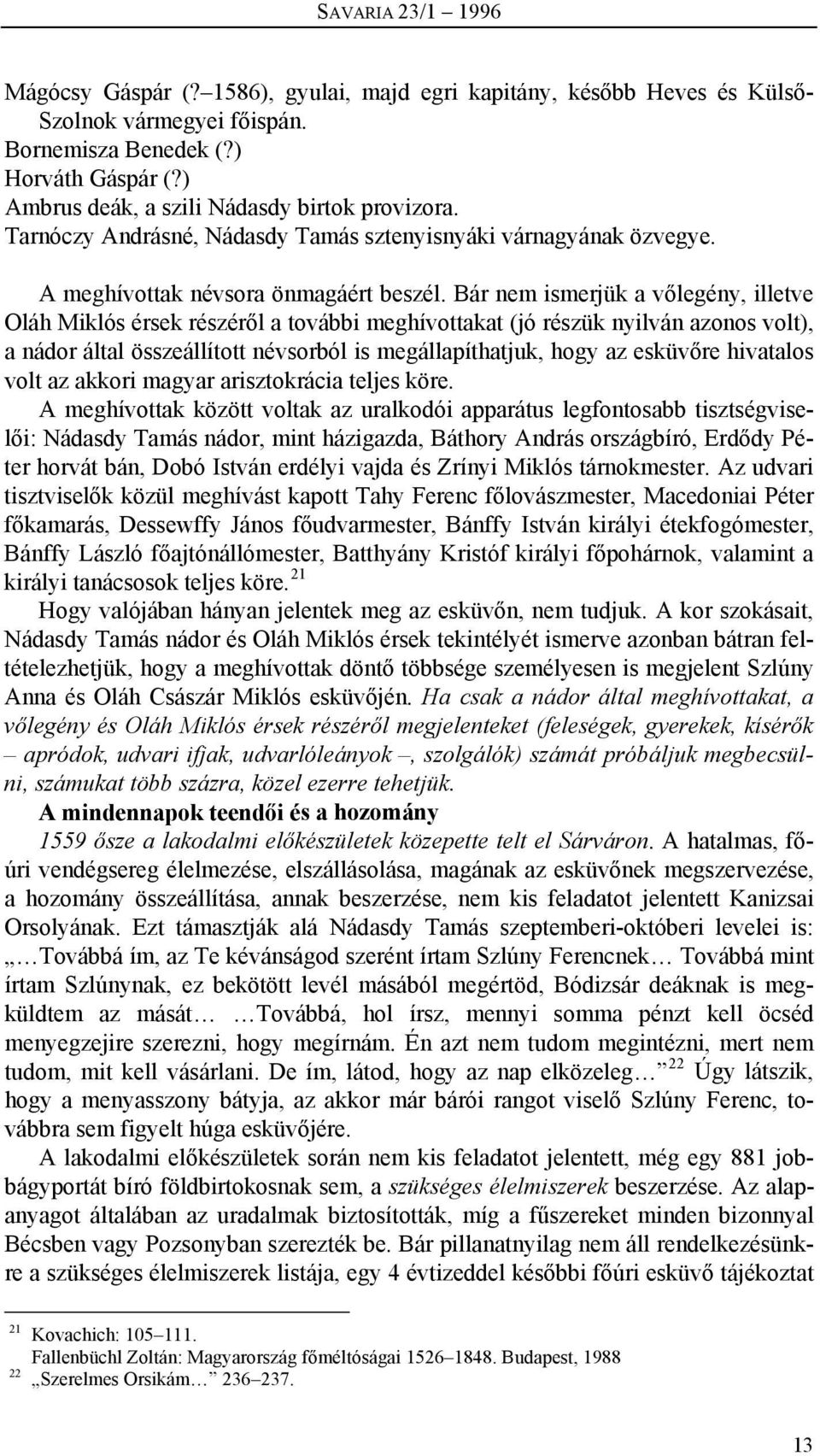 Bár nem ismerjük a vőlegény, illetve Oláh Miklós érsek részéről a további meghívottakat (jó részük nyilván azonos volt), a nádor által összeállított névsorból is megállapíthatjuk, hogy az esküvőre