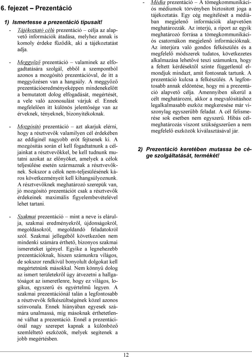 A meggyőző prezentációeredményeképpen mindenekelőtt a bemutatott dolog elfogadását, megértését, a vele való azonosulást várjuk el.