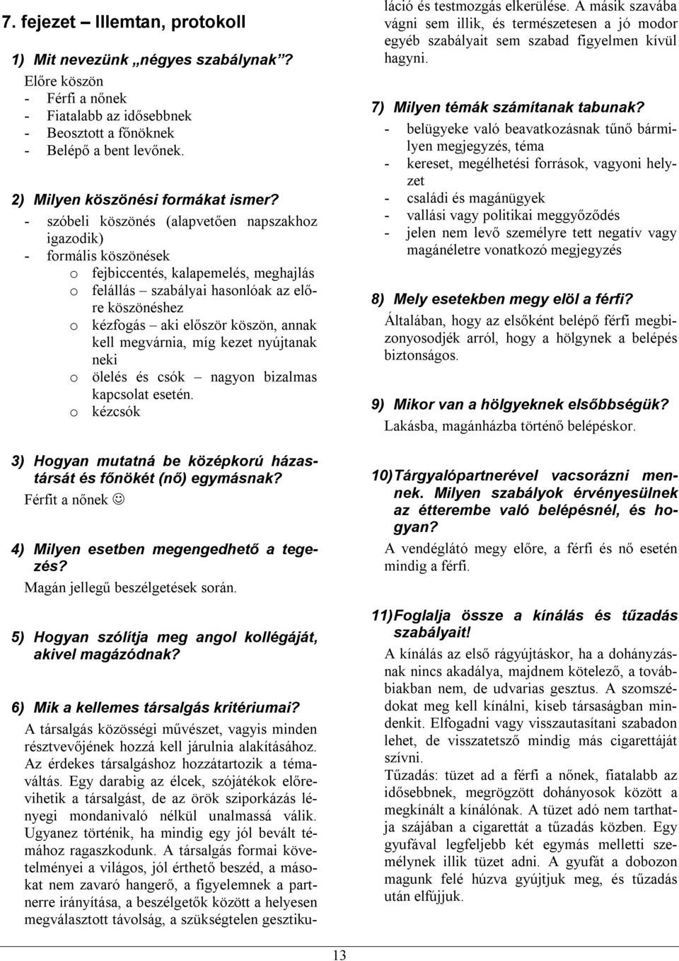 - szóbeli köszönés (alapvetően napszakhoz igazodik) - formális köszönések o fejbiccentés, kalapemelés, meghajlás o felállás szabályai hasonlóak az előre köszönéshez o kézfogás aki először köszön,