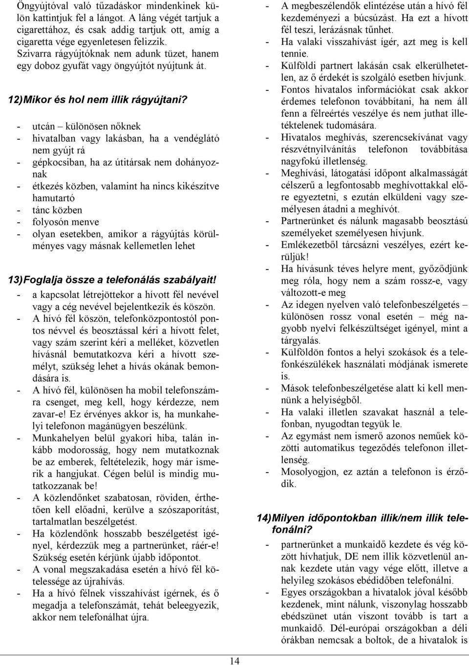 - utcán különösen nőknek - hivatalban vagy lakásban, ha a vendéglátó nem gyújt rá - gépkocsiban, ha az útitársak nem dohányoznak - étkezés közben, valamint ha nincs kikészítve hamutartó - tánc közben