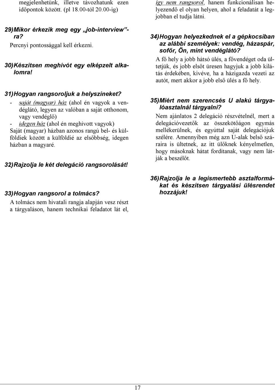 - saját (magyar) ház (ahol én vagyok a vendéglátó, legyen az valóban a saját otthonom, vagy vendéglő) - idegen ház (ahol én meghívott vagyok) Saját (magyar) házban azonos rangú bel- és külföldiek