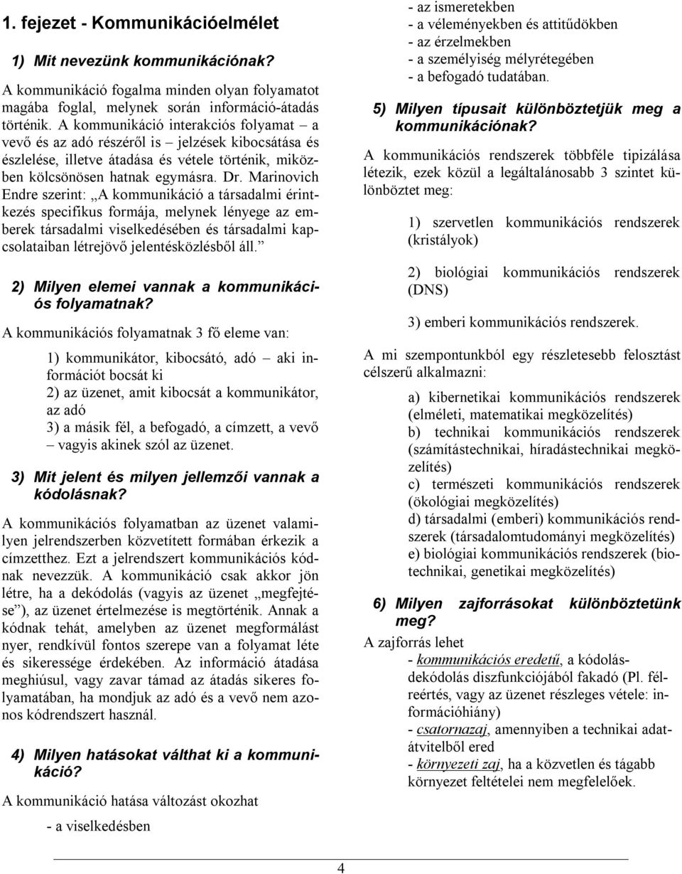 Marinovich Endre szerint: A kommunikáció a társadalmi érintkezés specifikus formája, melynek lényege az emberek társadalmi viselkedésében és társadalmi kapcsolataiban létrejövő jelentésközlésből áll.