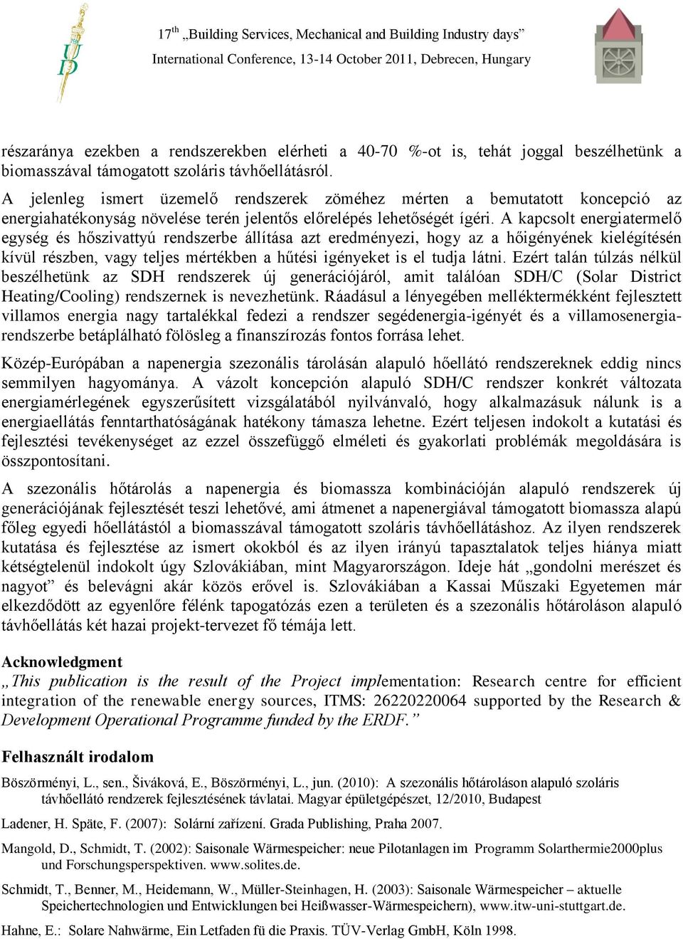 A kapcsolt energiatermelő egység és hőszivattyú rendszerbe állítása azt eredményezi, hogy az a hőigényének kielégítésén kívül részben, vagy teljes mértékben a hűtési igényeket is el tudja látni.